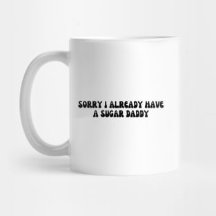 Sorry I Already Have A Sugar Daddy Mug